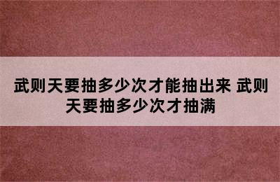 武则天要抽多少次才能抽出来 武则天要抽多少次才抽满